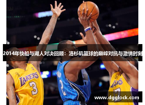 2014年快船与湖人对决回顾：洛杉矶篮球的巅峰对抗与激情时刻