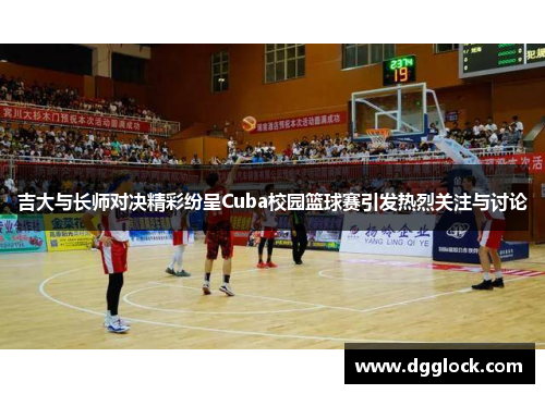 吉大与长师对决精彩纷呈Cuba校园篮球赛引发热烈关注与讨论