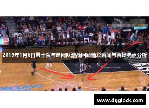 2019年1月6日勇士队与篮网队激战回顾精彩瞬间与赛场亮点分析