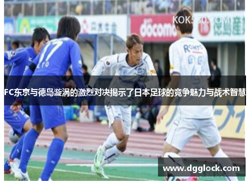 FC东京与德岛漩涡的激烈对决揭示了日本足球的竞争魅力与战术智慧