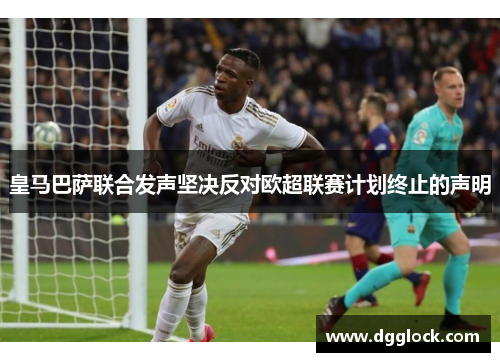 皇马巴萨联合发声坚决反对欧超联赛计划终止的声明